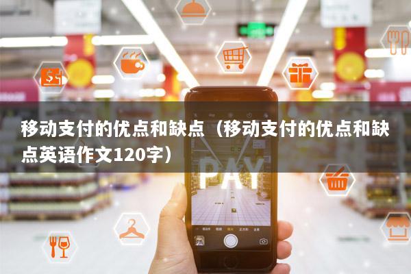 移动支付的优点和缺点(移动支付的优点和缺点英语作文120字)