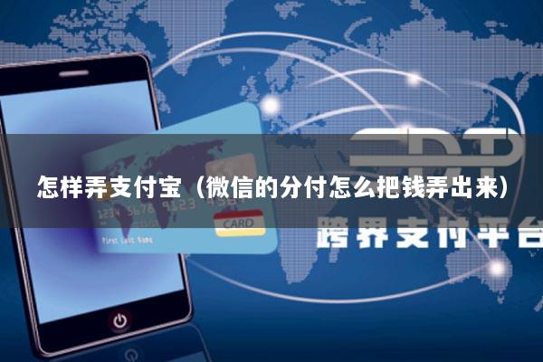 怎样弄支付宝(微信的分付怎么把钱弄出来)