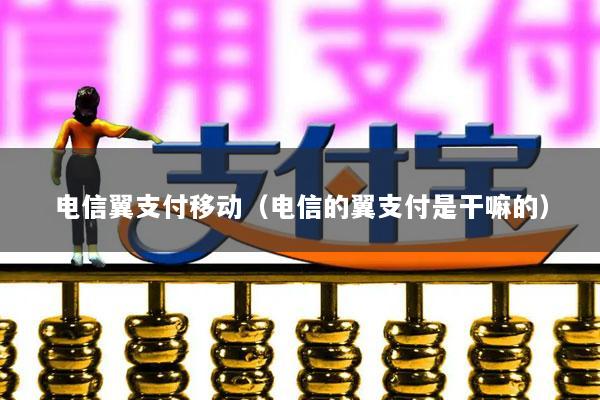 电信翼支付移动(电信的翼支付是干嘛的)
