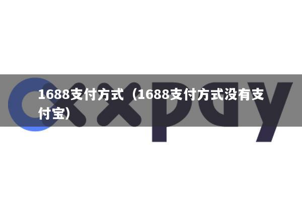 1688支付方式(1688支付方式没有支付宝)