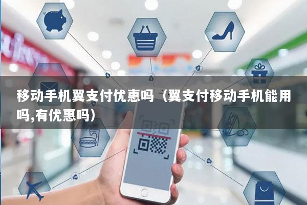 移动手机翼支付优惠吗(翼支付移动手机能用吗,有优惠吗)