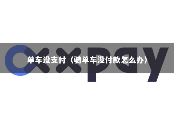 单车没支付(骑单车没付款怎么办)