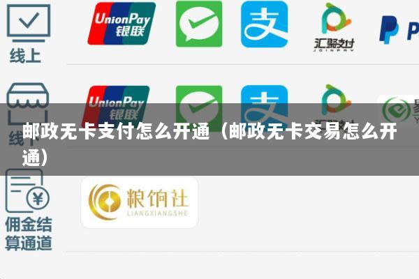 邮政无卡支付怎么开通(邮政无卡交易怎么开通)