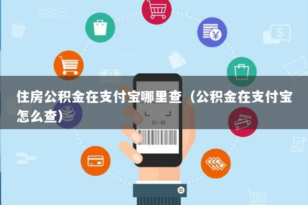 住房公积金在支付宝哪里查(公积金在支付宝怎么查)