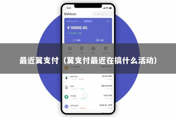 最近翼支付(翼支付最近在搞什么活动)