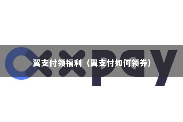 翼支付领福利(翼支付如何领券)