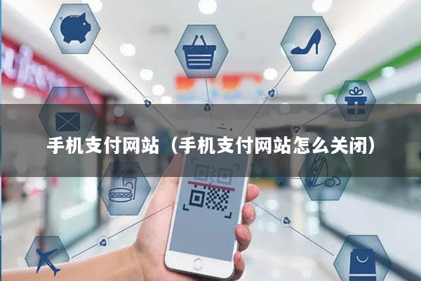 手机支付网站(手机支付网站怎么关闭)