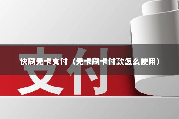 快刷无卡支付(无卡刷卡付款怎么使用)