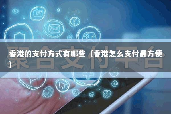 香港的支付方式有哪些(香港怎么支付最方便)
