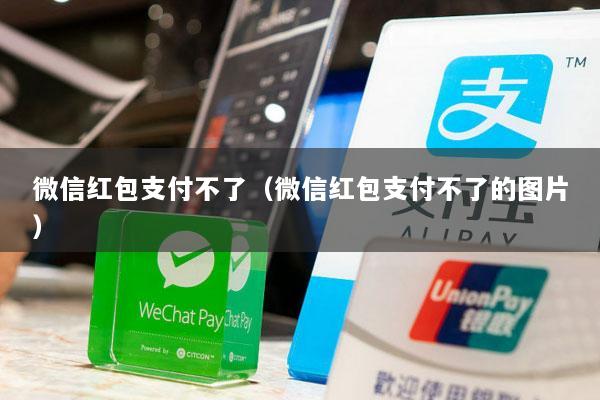 微信红包支付不了(微信红包支付不了的图片)