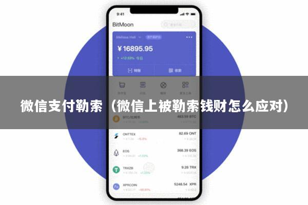 微信支付勒索(微信上被勒索钱财怎么应对)