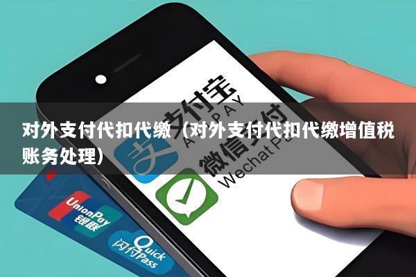 对外支付代扣代缴(对外支付代扣代缴增值税账务处理)