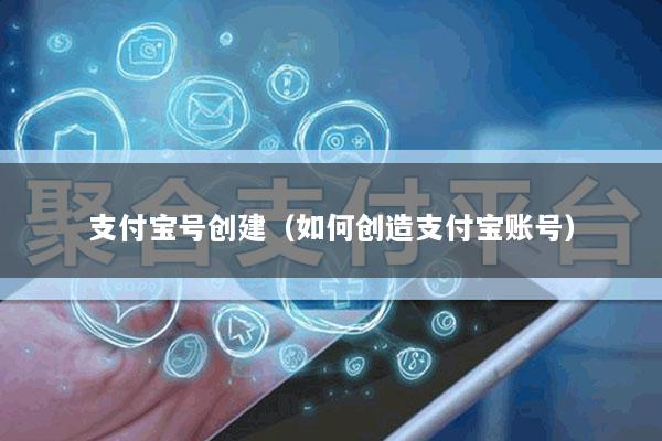 支付宝号创建(如何创造支付宝账号)