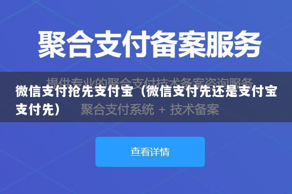 微信支付抢先支付宝(微信支付先还是支付宝支付先)