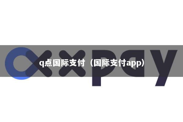 q点国际支付(国际支付app)