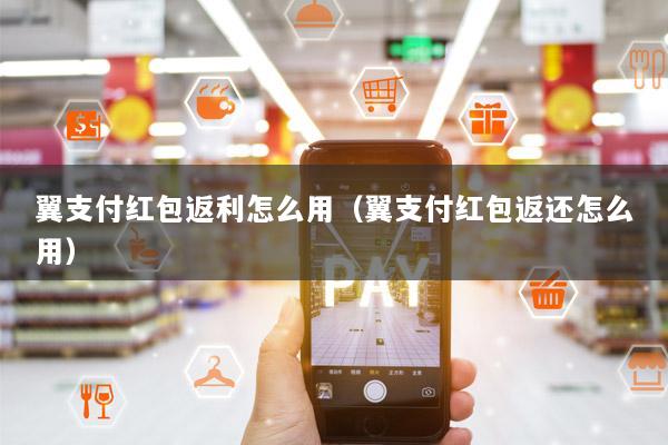 翼支付红包返利怎么用(翼支付红包返还怎么用)