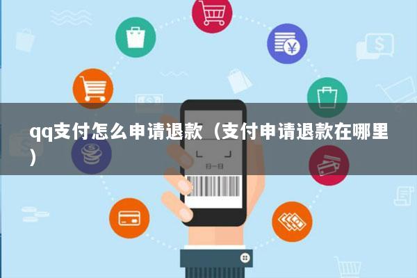 qq支付怎么申请退款(支付申请退款在哪里)