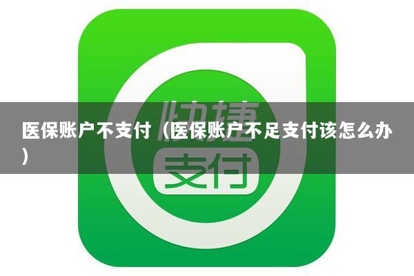 医保账户不支付(医保账户不足支付该怎么办)