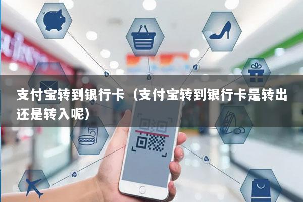 支付宝转到银行卡(支付宝转到银行卡是转出还是转入呢)