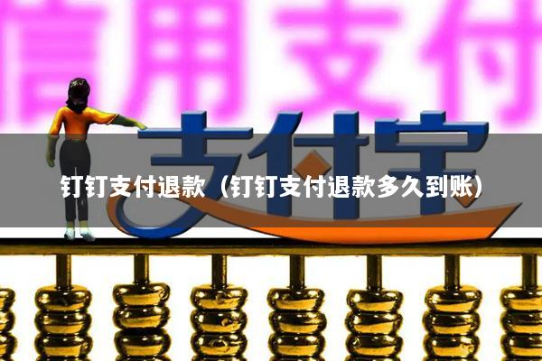 钉钉支付退款(钉钉支付退款多久到账)