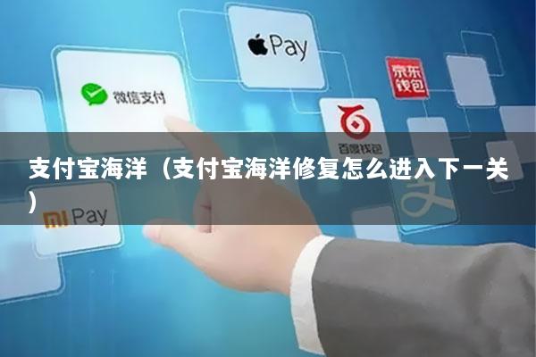 支付宝海洋(支付宝海洋修复怎么进入下一关)